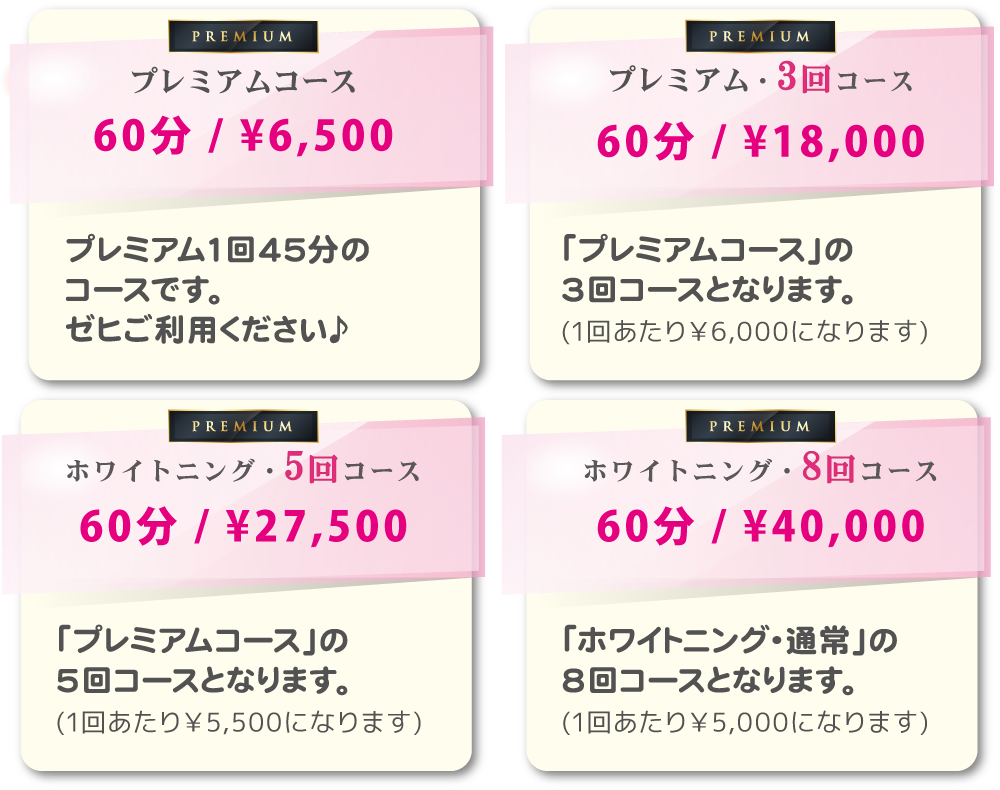 スマイルホワイト、サービス内容|REMIUM | プレミアムコース45分¥6,500通常1回45分のコースです。|プレミアム・3回コース45分¥18,000「プレミアムコース」の3回コースとなります。(1回あたり¥6,000になります)|プレミアム・5回コース45分¥27,500「プレミアムコース」の
5回コースとなります。(1回あたり¥5,500になります)